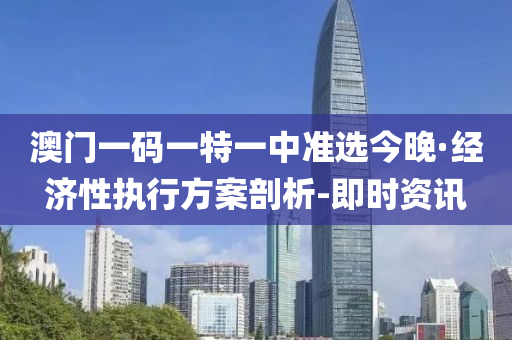 澳門(mén)一碼一特一中準(zhǔn)選今晚·經(jīng)濟(jì)性執(zhí)行方案剖析-即時(shí)資訊