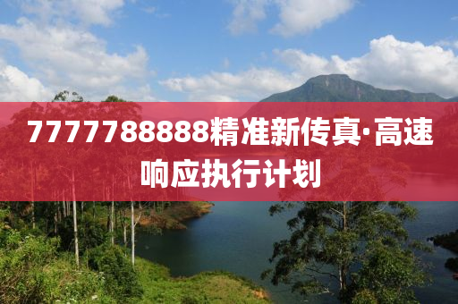 7777788888精準(zhǔn)新傳真·高速響應(yīng)執(zhí)行計(jì)劃