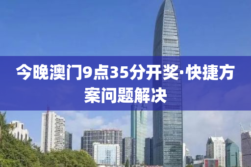 今晚澳門(mén)9點(diǎn)35分開(kāi)獎(jiǎng)·快捷方案問(wèn)題解決