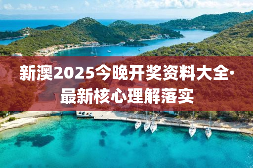 新澳2025今晚開獎資料大全·最新核心理解落實