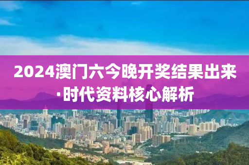 2024澳門六今晚開獎結(jié)果出來·時代資料核心解析