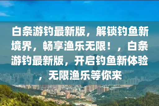 白條游釣最新版，解鎖釣魚新境界，暢享漁樂無限！，白條游釣最新版，開啟釣魚新體驗，無限漁樂等你來