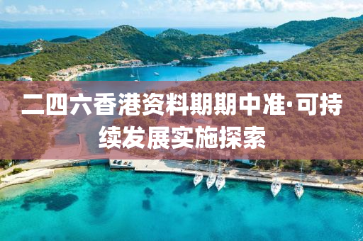 二四六香港資料期期中準(zhǔn)·可持續(xù)發(fā)展實施探索