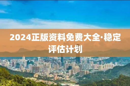 2024正版資料免費(fèi)大全·穩(wěn)定評(píng)估計(jì)劃