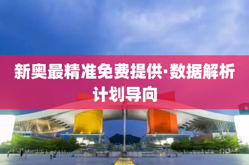 新奧最精準(zhǔn)免費(fèi)提供·數(shù)據(jù)解析計(jì)劃導(dǎo)向