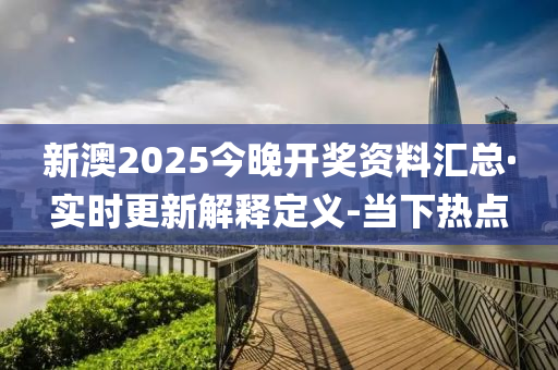 新澳2025今晚開獎(jiǎng)資料匯總·實(shí)時(shí)更新解釋定義-當(dāng)下熱點(diǎn)