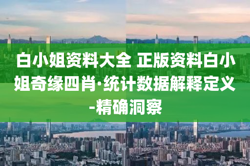 白小姐資料大全 正版資料白小姐奇緣四肖·統(tǒng)計(jì)數(shù)據(jù)解釋定義-精確洞察