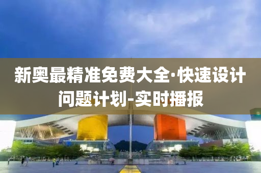 新奧最精準(zhǔn)免費(fèi)大全·快速設(shè)計(jì)問題計(jì)劃-實(shí)時(shí)播報(bào)