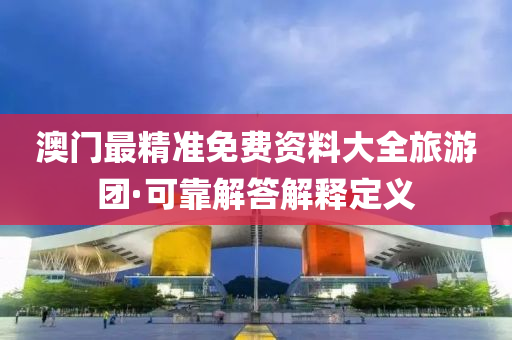 澳門(mén)最精準(zhǔn)免費(fèi)資料大全旅游團(tuán)·可靠解答解釋定義
