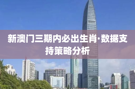 新澳門三期內(nèi)必出生肖·數(shù)據(jù)支持策略分析