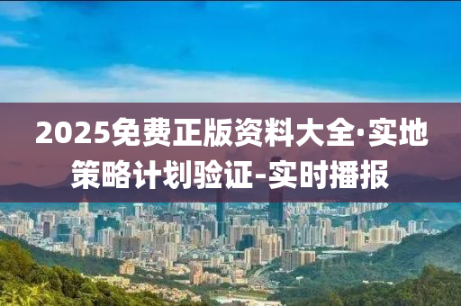 2025免費正版資料大全·實地策略計劃驗證-實時播報
