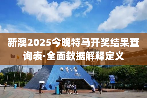 新澳2025今晚特馬開獎結(jié)果查詢表·全面數(shù)據(jù)解釋定義