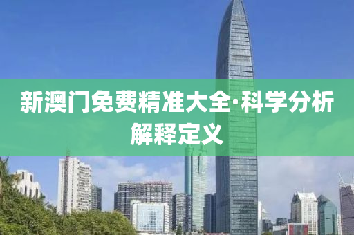 新澳門免費精準大全·科學分析解釋定義