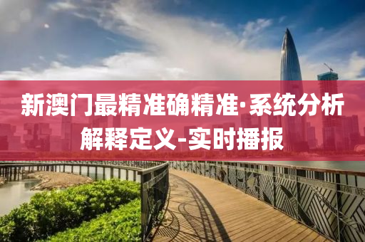 新澳門最精準(zhǔn)確精準(zhǔn)·系統(tǒng)分析解釋定義-實時播報