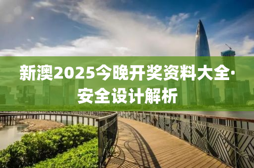 新澳2025今晚開獎資料大全·安全設(shè)計解析