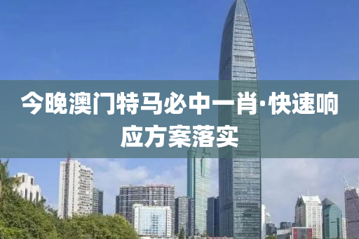 今晚澳門特馬必中一肖·快速響應(yīng)方案落實