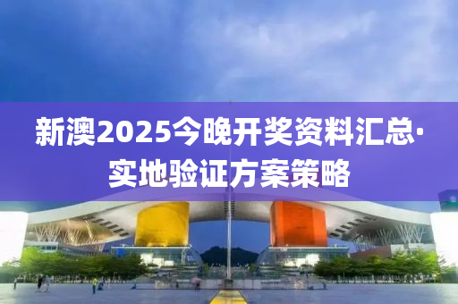 新澳2025今晚開獎資料匯總·實地驗證方案策略