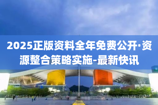 2025正版資料全年免費公開·資源整合策略實施-最新快訊