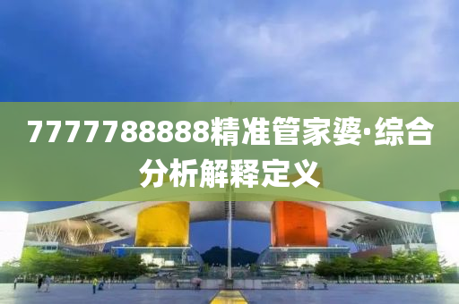 7777788888精準(zhǔn)管家婆·綜合分析解釋定義