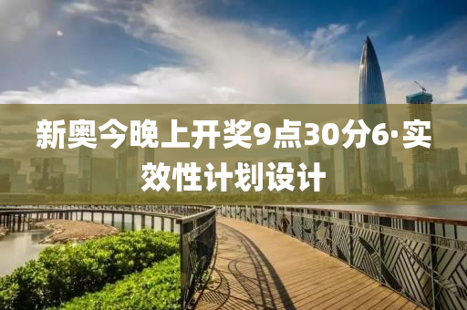 新奧今晚上開獎9點(diǎn)30分6·實(shí)效性計劃設(shè)計