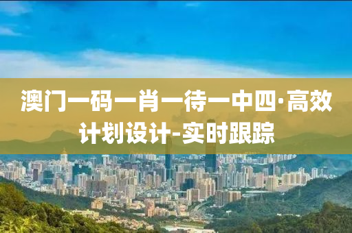 澳門一碼一肖一待一中四·高效計(jì)劃設(shè)計(jì)-實(shí)時(shí)跟蹤