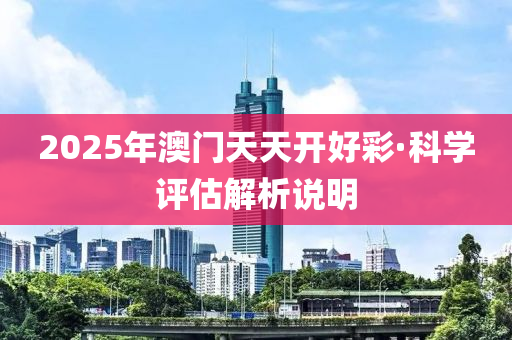 2025年澳門天天開好彩·科學(xué)評(píng)估解析說(shuō)明