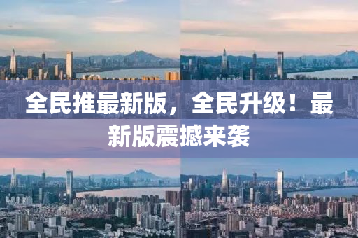 全民推最新版，全民升級！最新版震撼來襲