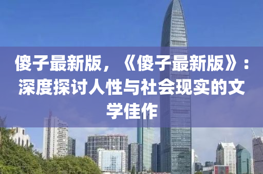 傻子最新版，《傻子最新版》：深度探討人性與社會(huì)現(xiàn)實(shí)的文學(xué)佳作