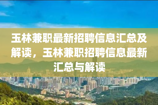 玉林兼職最新招聘信息匯總及解讀，玉林兼職招聘信息最新匯總與解讀