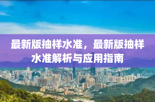 最新版抽樣水準(zhǔn)，最新版抽樣水準(zhǔn)解析與應(yīng)用指南