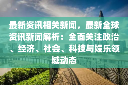 最新資訊相關(guān)新聞，最新全球資訊新聞解析：全面關(guān)注政治、經(jīng)濟(jì)、社會、科技與娛樂領(lǐng)域動態(tài)