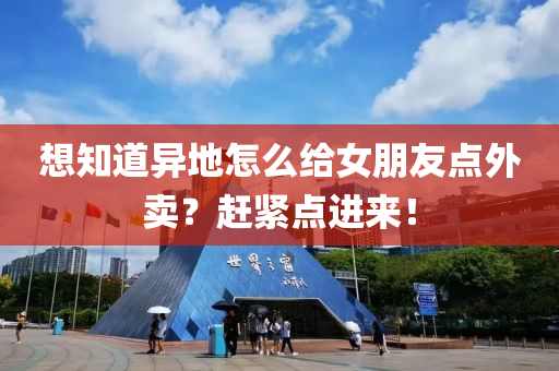 想知道異地怎么給女朋友點外賣？趕緊點進(jìn)來！