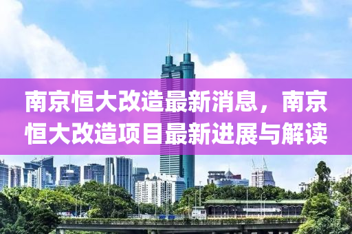 南京恒大改造最新消息，南京恒大改造項目最新進展與解讀