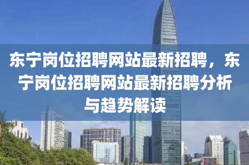 東寧崗位招聘網站最新招聘，東寧崗位招聘網站最新招聘分析與趨勢解讀