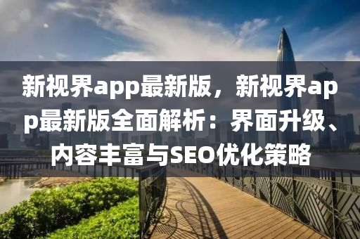 新視界app最新版，新視界app最新版全面解析：界面升級、內(nèi)容豐富與SEO優(yōu)化策略