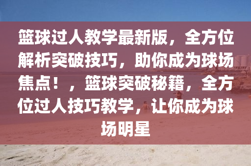 籃球過人教學(xué)最新版，全方位解析突破技巧，助你成為球場焦點(diǎn)！，籃球突破秘籍，全方位過人技巧教學(xué)，讓你成為球場明星