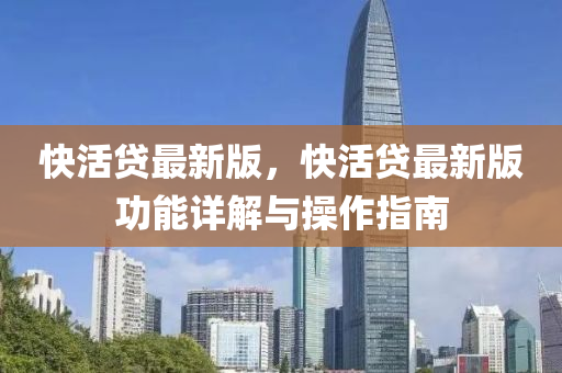 快活貸最新版，快活貸最新版功能詳解與操作指南