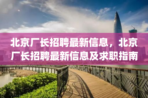 北京廠長招聘最新信息，北京廠長招聘最新信息及求職指南