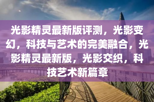 光影精靈最新版評測，光影變幻，科技與藝術(shù)的完美融合，光影精靈最新版，光影交織，科技藝術(shù)新篇章