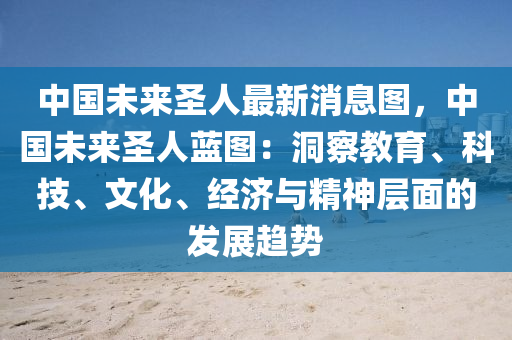 中國(guó)未來(lái)圣人最新消息圖，中國(guó)未來(lái)圣人藍(lán)圖：洞察教育、科技、文化、經(jīng)濟(jì)與精神層面的發(fā)展趨勢(shì)