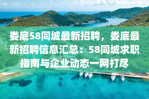 婁底58同城最新招聘，婁底最新招聘信息匯總：58同城求職指南與企業(yè)動(dòng)態(tài)一網(wǎng)打盡