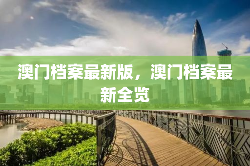 澳門檔案最新版，澳門檔案最新全覽
