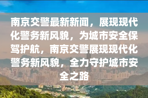 南京交警最新新聞，展現現代化警務新風貌，為城市安全保駕護航，南京交警展現現代化警務新風貌，全力守護城市安全之路