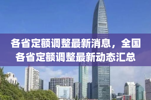 各省定額調(diào)整最新消息，全國(guó)各省定額調(diào)整最新動(dòng)態(tài)匯總