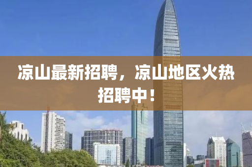涼山最新招聘，涼山地區(qū)火熱招聘中！