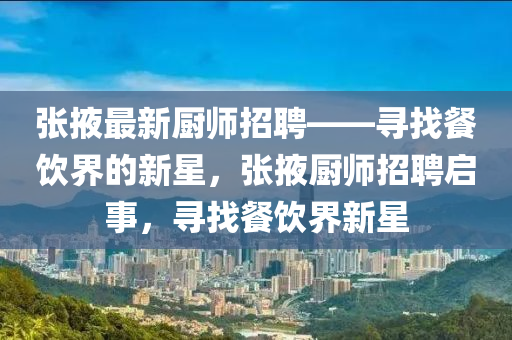 張掖最新廚師招聘——尋找餐飲界的新星，張掖廚師招聘啟事，尋找餐飲界新星