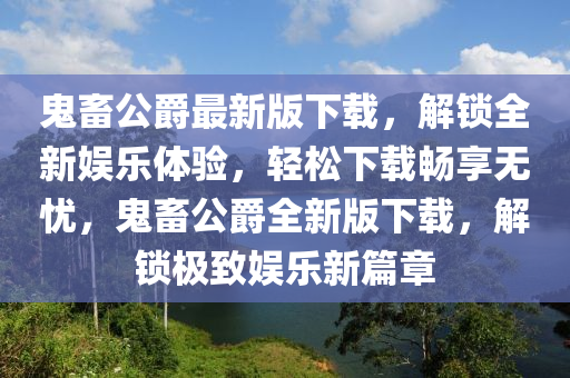 鬼畜公爵最新版下載，解鎖全新娛樂體驗，輕松下載暢享無憂，鬼畜公爵全新版下載，解鎖極致娛樂新篇章