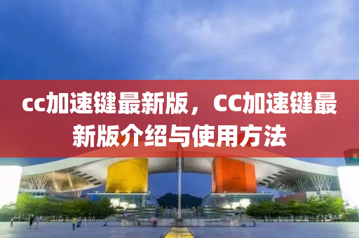 cc加速鍵最新版，CC加速鍵最新版介紹與使用方法