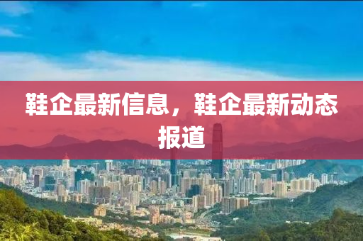 鞋企最新信息，鞋企最新動態(tài)報道