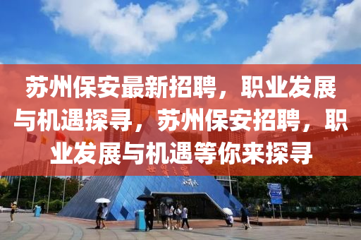 蘇州保安最新招聘，職業(yè)發(fā)展與機遇探尋，蘇州保安招聘，職業(yè)發(fā)展與機遇等你來探尋